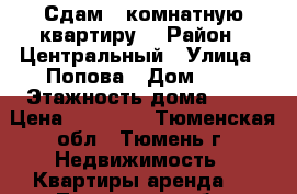 Сдам 1 комнатную квартиру  › Район ­ Центральный › Улица ­ Попова › Дом ­ 7 › Этажность дома ­ 10 › Цена ­ 15 000 - Тюменская обл., Тюмень г. Недвижимость » Квартиры аренда   . Тюменская обл.,Тюмень г.